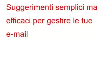 Suggerimenti semplici ma efficaci per gestire le tue e-mail