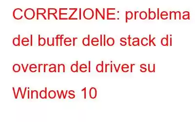 CORREZIONE: problema del buffer dello stack di overran del driver su Windows 10