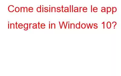 Come disinstallare le app integrate in Windows 10?