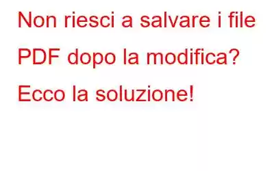 Non riesci a salvare i file PDF dopo la modifica? Ecco la soluzione!