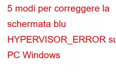 5 modi per correggere la schermata blu HYPERVISOR_ERROR su PC Windows