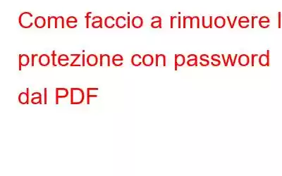 Come faccio a rimuovere la protezione con password dal PDF