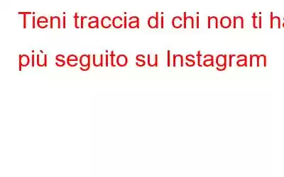 Tieni traccia di chi non ti ha più seguito su Instagram