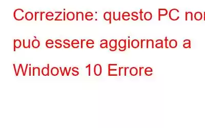 Correzione: questo PC non può essere aggiornato a Windows 10 Errore