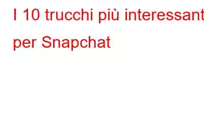 I 10 trucchi più interessanti per Snapchat