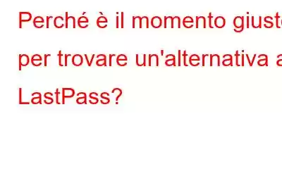 Perché è il momento giusto per trovare un'alternativa a LastPass?