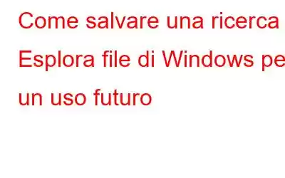 Come salvare una ricerca di Esplora file di Windows per un uso futuro