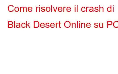 Come risolvere il crash di Black Desert Online su PC?