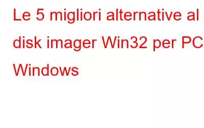 Le 5 migliori alternative al disk imager Win32 per PC Windows