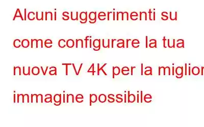 Alcuni suggerimenti su come configurare la tua nuova TV 4K per la migliore immagine possibile