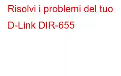 Risolvi i problemi del tuo D-Link DIR-655