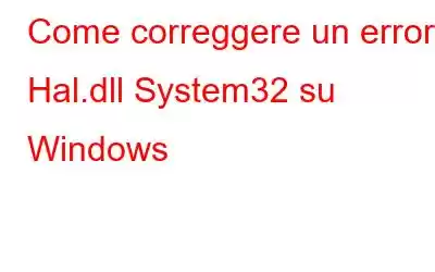 Come correggere un errore Hal.dll System32 su Windows