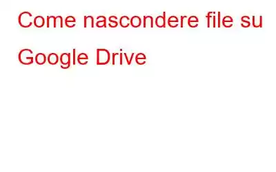 Come nascondere file su Google Drive