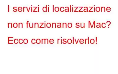 I servizi di localizzazione non funzionano su Mac? Ecco come risolverlo!