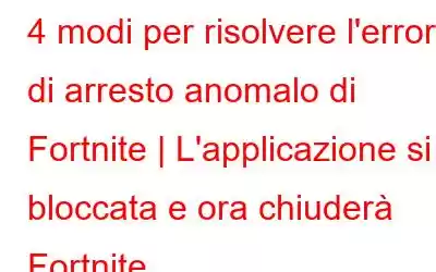 4 modi per risolvere l'errore di arresto anomalo di Fortnite | L'applicazione si è bloccata e ora chiuderà Fortnite