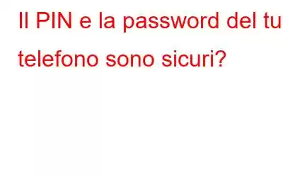 Il PIN e la password del tuo telefono sono sicuri?