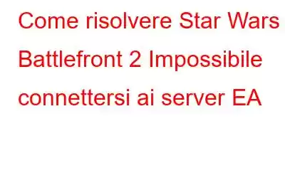 Come risolvere Star Wars Battlefront 2 Impossibile connettersi ai server EA