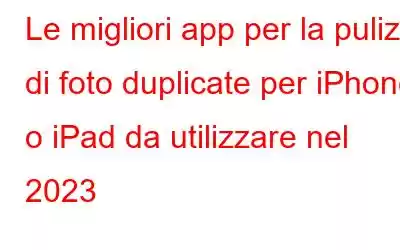 Le migliori app per la pulizia di foto duplicate per iPhone o iPad da utilizzare nel 2023