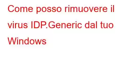 Come posso rimuovere il virus IDP.Generic dal tuo Windows