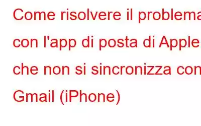 Come risolvere il problema con l'app di posta di Apple che non si sincronizza con Gmail (iPhone)