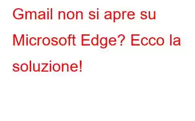 Gmail non si apre su Microsoft Edge? Ecco la soluzione!