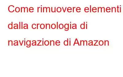 Come rimuovere elementi dalla cronologia di navigazione di Amazon