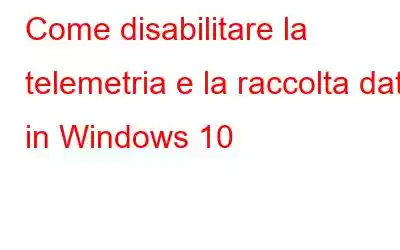 Come disabilitare la telemetria e la raccolta dati in Windows 10