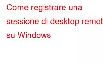 Come registrare una sessione di desktop remoto su Windows