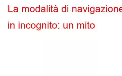 La modalità di navigazione in incognito: un mito