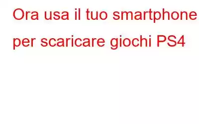 Ora usa il tuo smartphone per scaricare giochi PS4