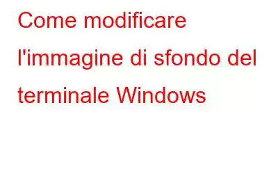 Come modificare l'immagine di sfondo del terminale Windows