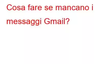 Cosa fare se mancano i messaggi Gmail?