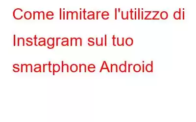 Come limitare l'utilizzo di Instagram sul tuo smartphone Android