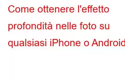 Come ottenere l'effetto profondità nelle foto su qualsiasi iPhone o Android