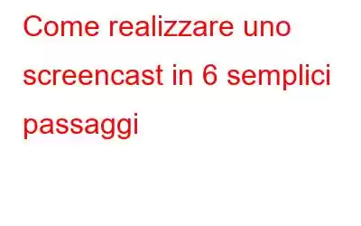 Come realizzare uno screencast in 6 semplici passaggi