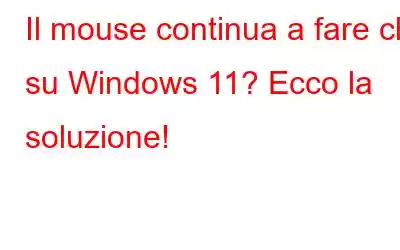 Il mouse continua a fare clic su Windows 11? Ecco la soluzione!