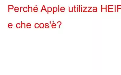 Perché Apple utilizza HEIF e che cos'è?