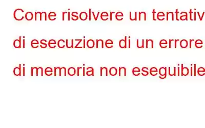 Come risolvere un tentativo di esecuzione di un errore di memoria non eseguibile?