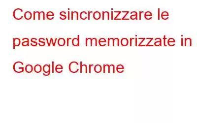 Come sincronizzare le password memorizzate in Google Chrome