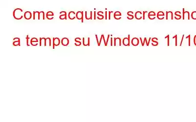 Come acquisire screenshot a tempo su Windows 11/10