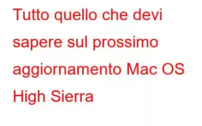 Tutto quello che devi sapere sul prossimo aggiornamento Mac OS High Sierra