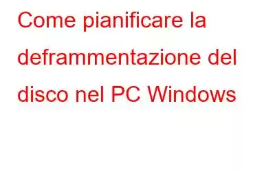 Come pianificare la deframmentazione del disco nel PC Windows