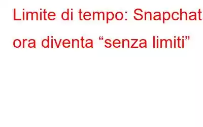 Limite di tempo: Snapchat ora diventa “senza limiti”