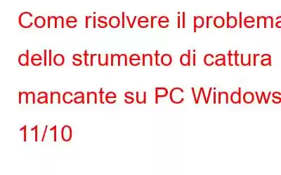 Come risolvere il problema dello strumento di cattura mancante su PC Windows 11/10