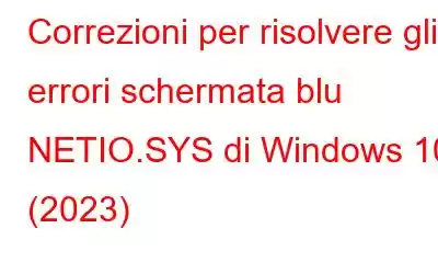 Correzioni per risolvere gli errori schermata blu NETIO.SYS di Windows 10 (2023)