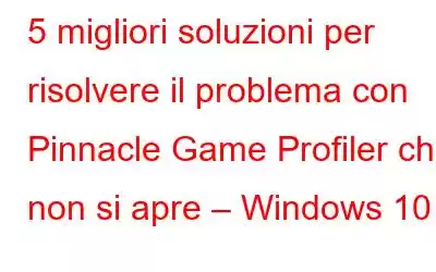 5 migliori soluzioni per risolvere il problema con Pinnacle Game Profiler che non si apre – Windows 10