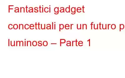 Fantastici gadget concettuali per un futuro più luminoso – Parte 1