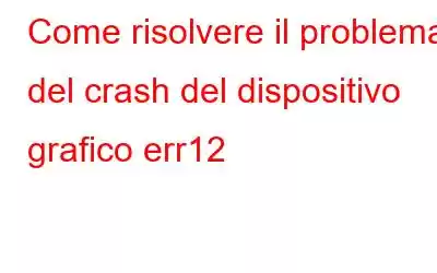 Come risolvere il problema del crash del dispositivo grafico err12