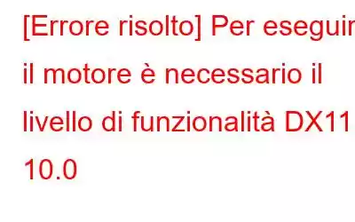 [Errore risolto] Per eseguire il motore è necessario il livello di funzionalità DX11 10.0