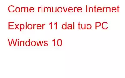 Come rimuovere Internet Explorer 11 dal tuo PC Windows 10